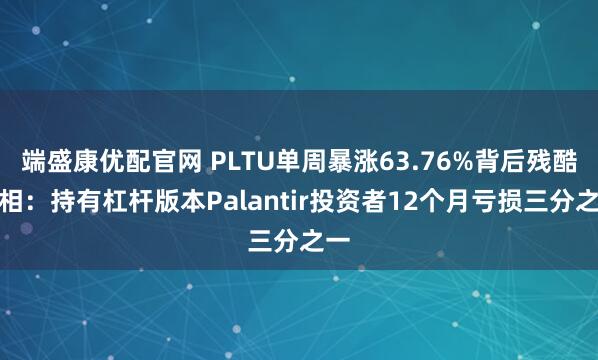 端盛康优配官网 PLTU单周暴涨63.76%背后残酷真相：持有杠杆版本Palantir投资者12个月亏损三分之一