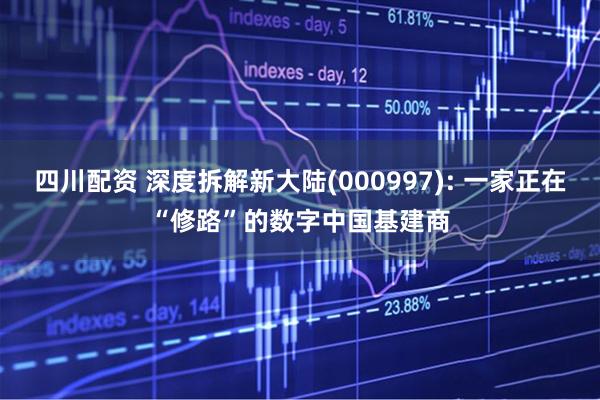 四川配资 深度拆解新大陆(000997): 一家正在“修路”的数字中国基建商
