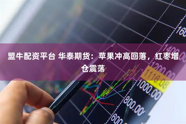 盟牛配资平台 华泰期货：苹果冲高回落，红枣增仓震荡